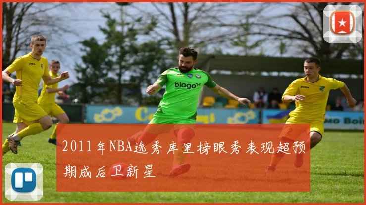 2011年NBA选秀库里榜眼秀表现超预期成后卫新星