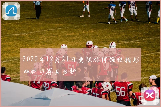 2020年12月21日曼联对阵强敌精彩回顾与赛后分析