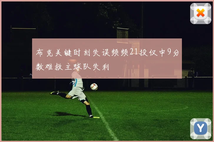 布克关键时刻失误频频21投仅中9分数难救主球队失利