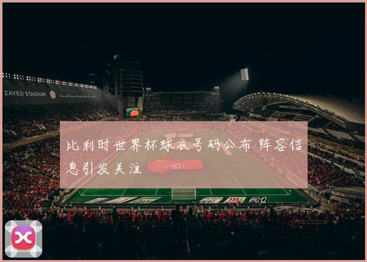 比利时世界杯球衣号码公布 阵容信息引发关注