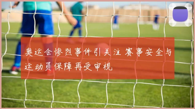 奥运会惨烈事件引关注 赛事安全与运动员保障再受审视